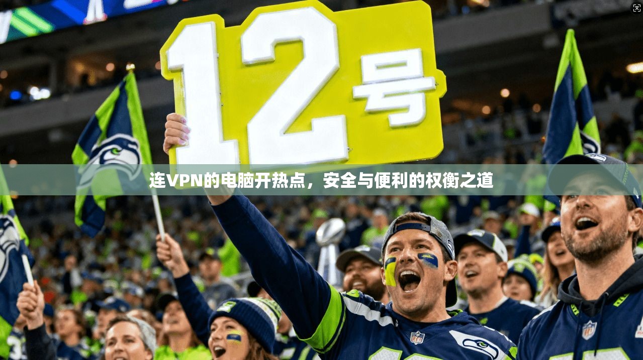 连VPN的电脑开热点，安全与便利的权衡之道