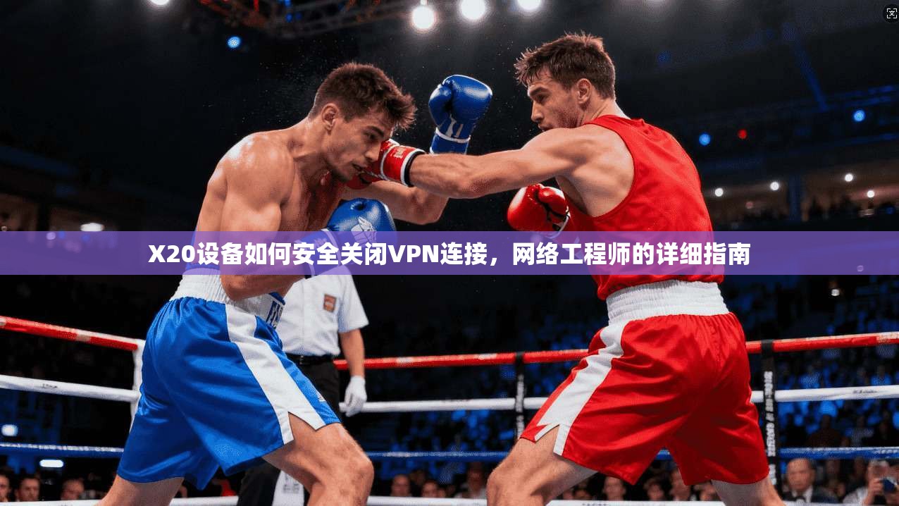 X20设备如何安全关闭VPN连接,网络工程师的详细指南 X20设备如何安全关闭VPN连接,网络工程师的详细指南