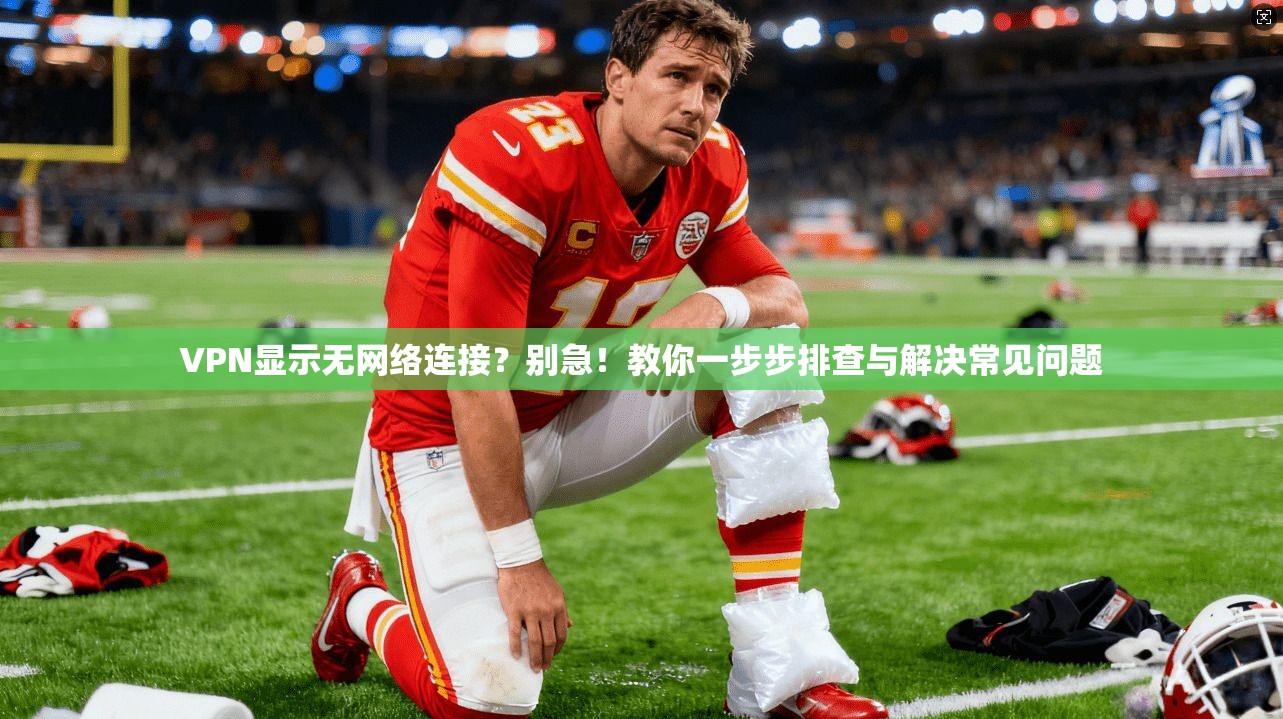 VPN显示无网络连接？别急！教你一步步排查与解决常见问题