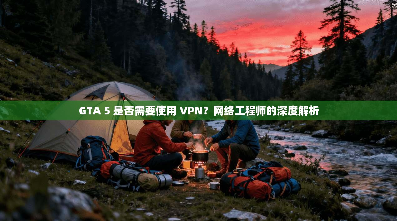 GTA 5 是否需要使用 VPN？网络工程师的深度解析