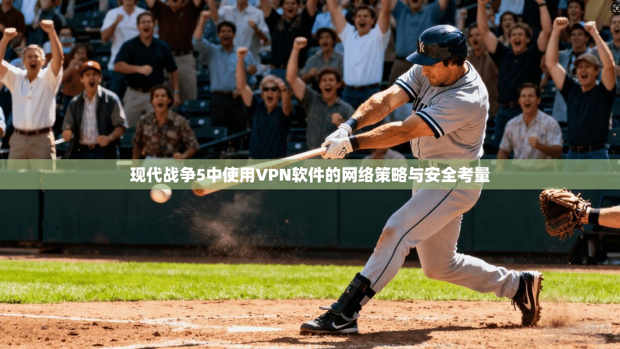 现代战争5中使用VPN软件的网络策略与安全考量