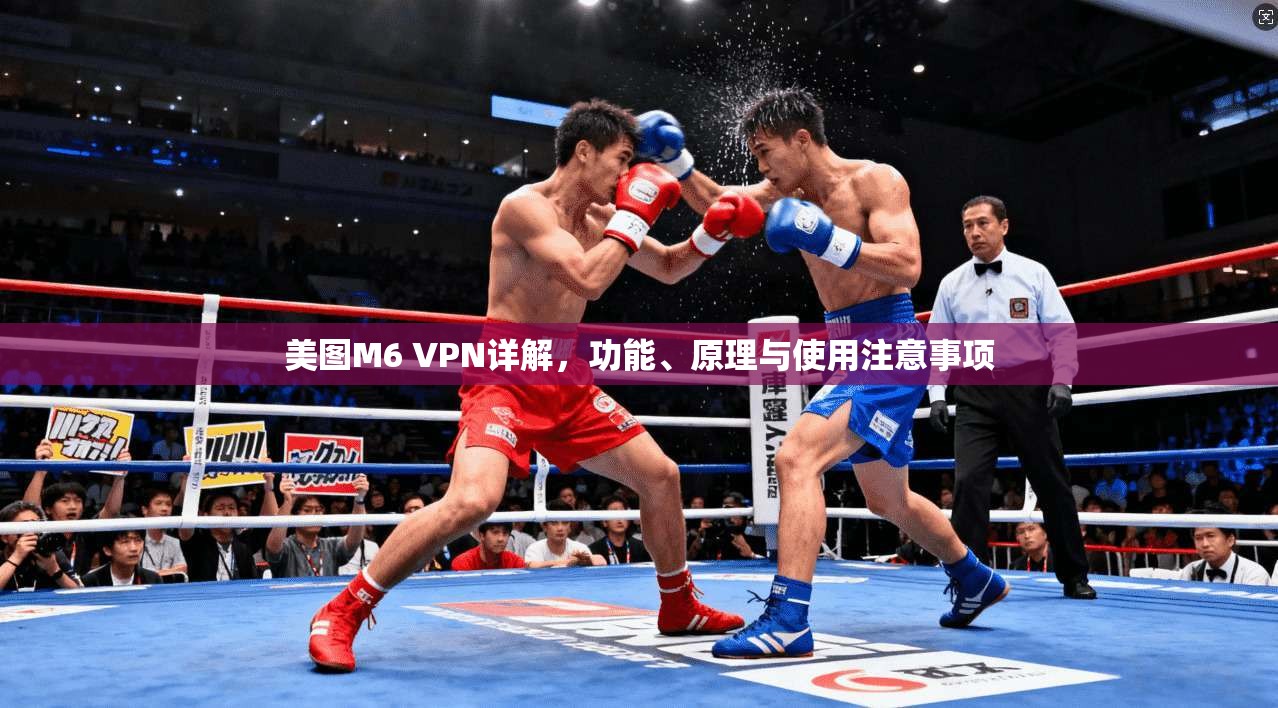美图M6 VPN详解,功能、原理与使用注意事项 美图M6 VPN详解,功能、原理与使用注意事项