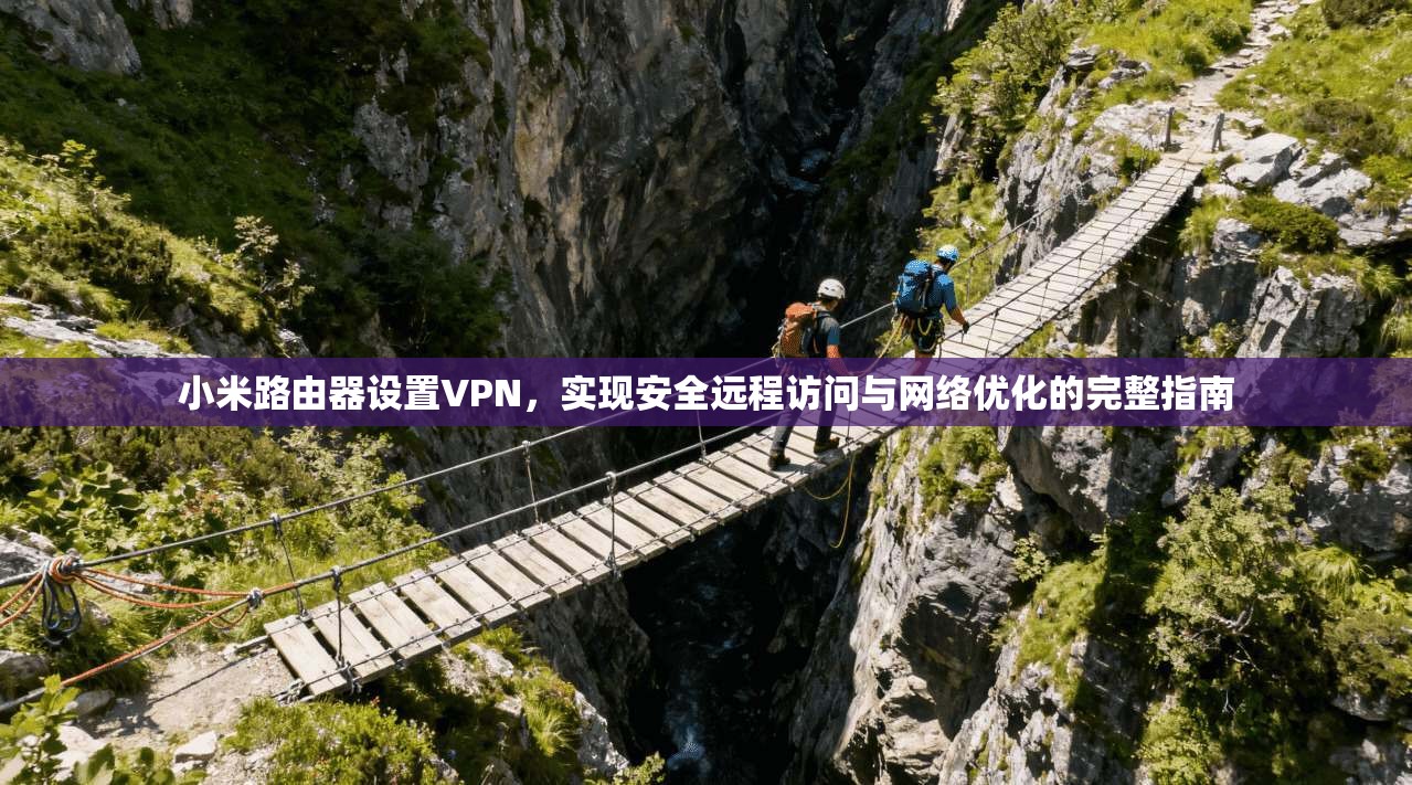 小米路由器设置VPN，实现安全远程访问与网络优化的完整指南