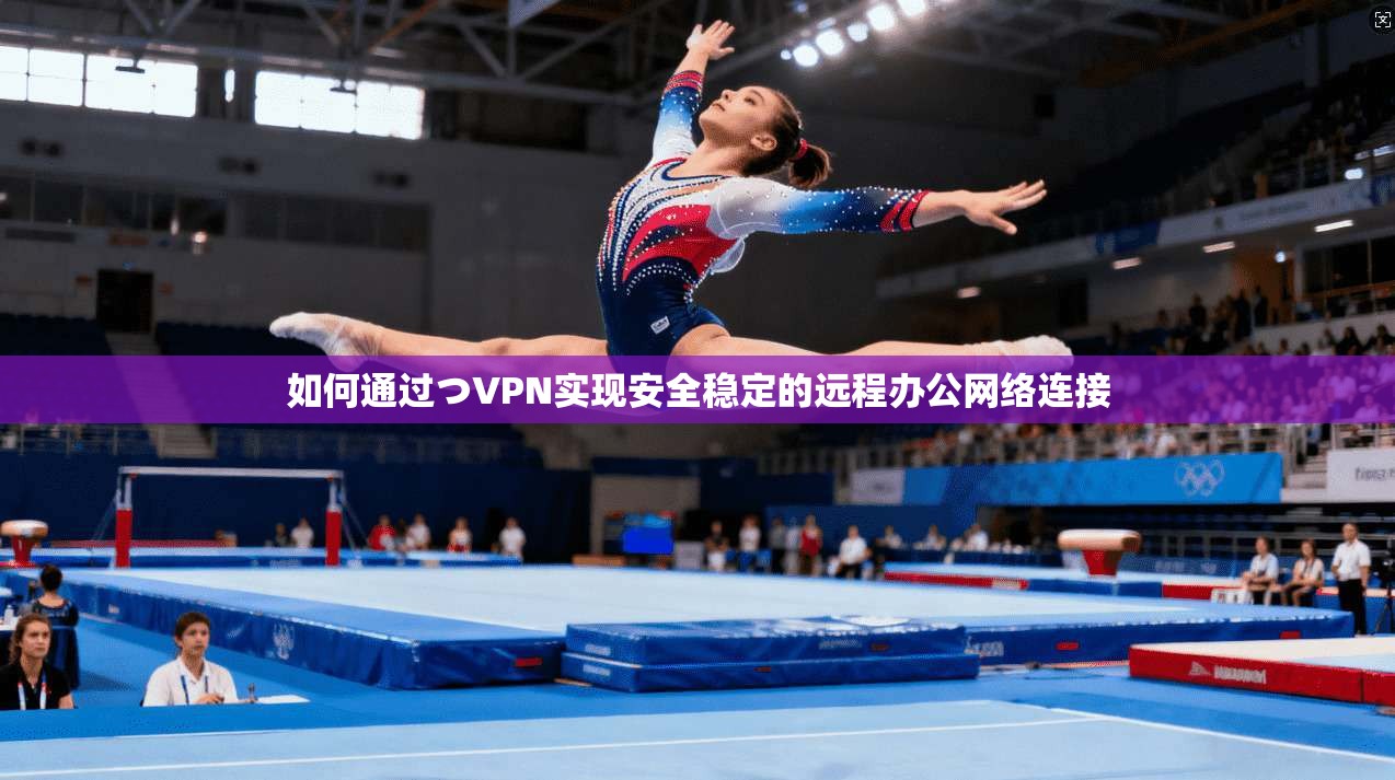 如何通过つVPN实现安全稳定的远程办公网络连接 如何通过つVPN实现安全稳定的远程办公网络连接