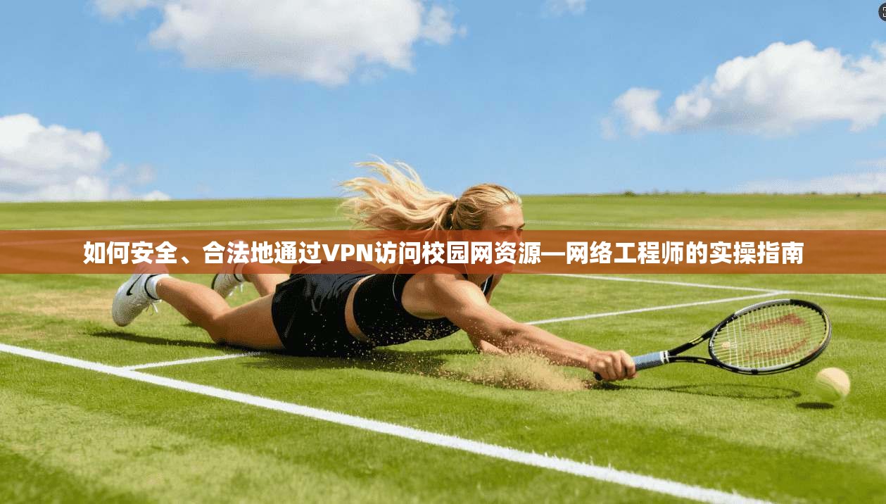 如何安全、合法地通过VPN访问校园网资源—网络工程师的实操指南