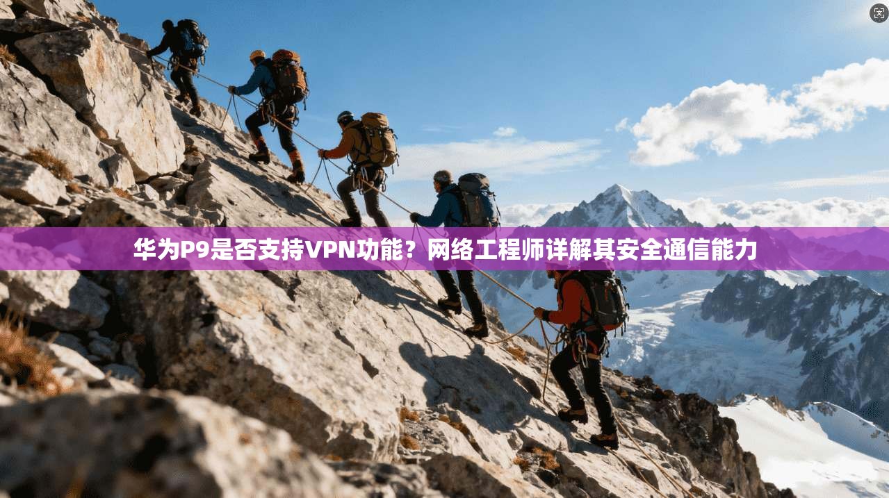 华为P9是否支持VPN功能?网络工程师详解其安全通信能力 华为P9是否支持VPN功能?网络工程师详解其安全通信能力