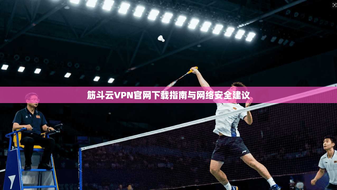 筋斗云VPN官网下载指南与网络安全建议