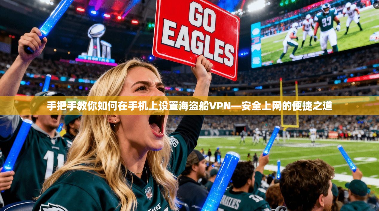 手把手教你如何在手机上设置海盗船VPN—安全上网的便捷之道 手把手教你如何在手机上设置海盗船VPN—安全上网的便捷之道