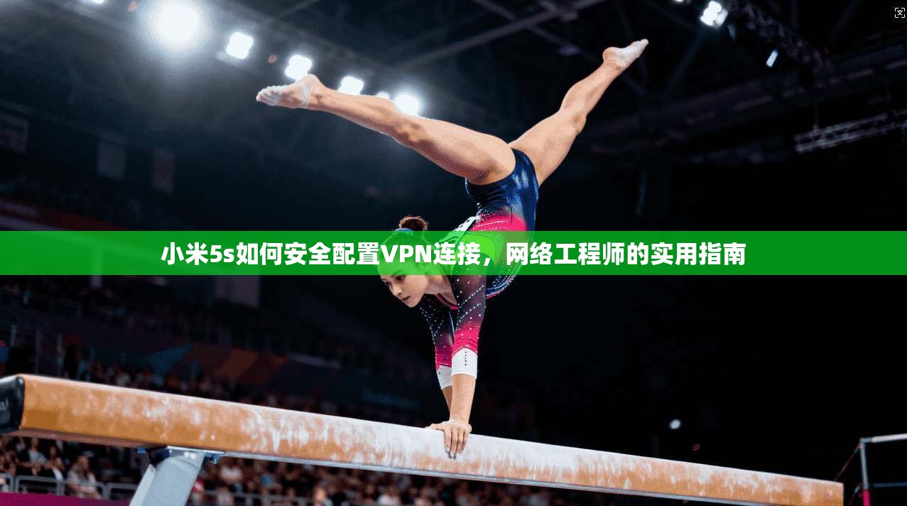 小米5s如何安全配置VPN连接,网络工程师的实用指南 小米5s如何安全配置VPN连接,网络工程师的实用指南