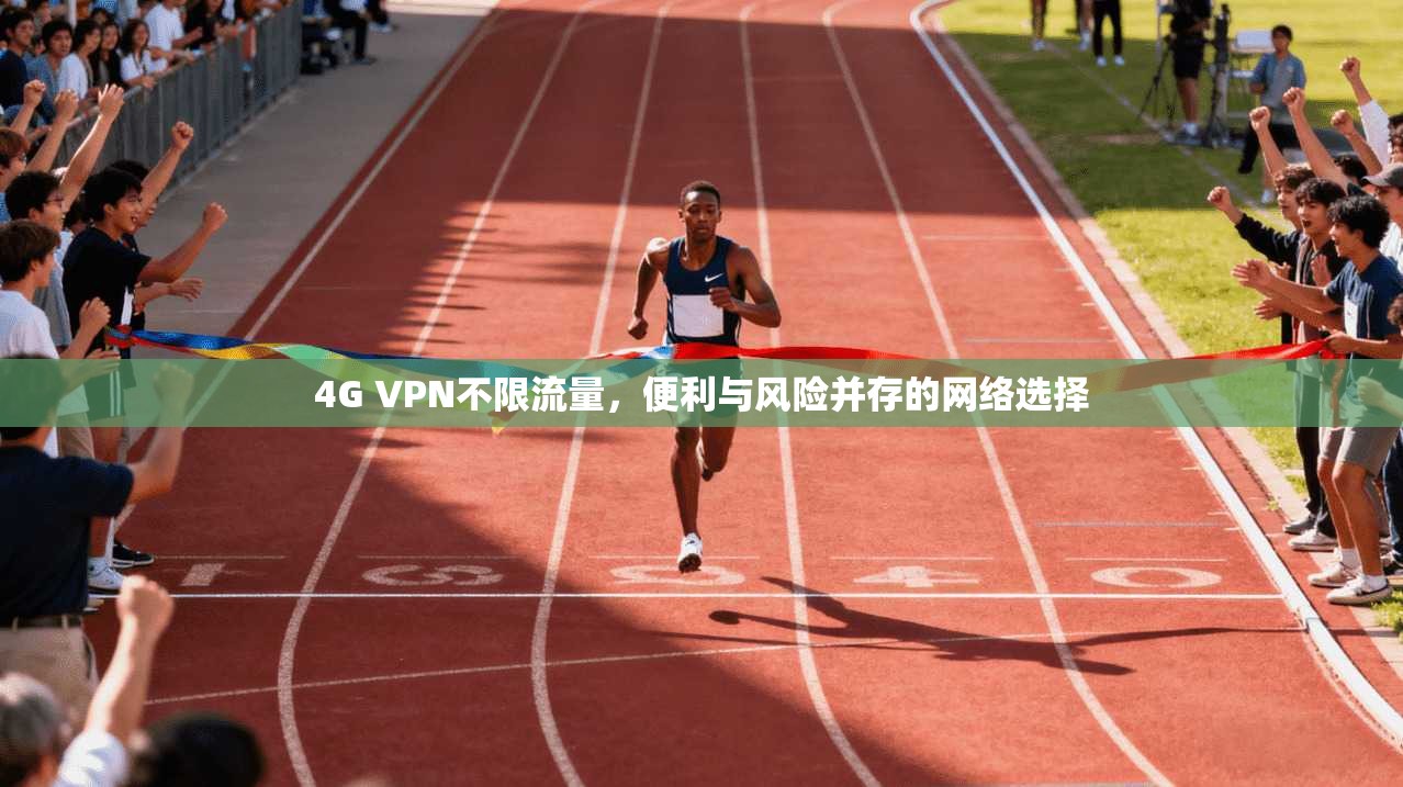 4G VPN不限流量,便利与风险并存的网络选择 4G VPN不限流量,便利与风险并存的网络选择