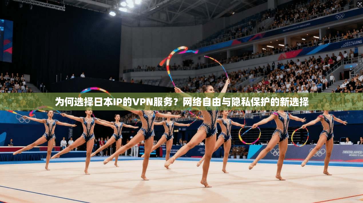 为何选择日本IP的VPN服务？网络自由与隐私保护的新选择