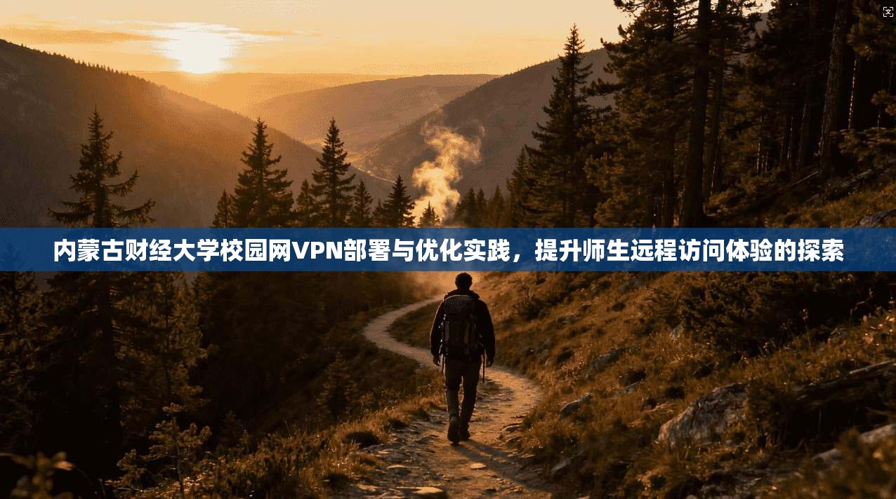 内蒙古财经大学校园网VPN部署与优化实践，提升师生远程访问体验的探索