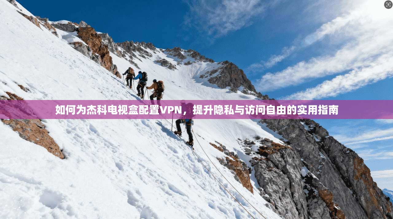 如何为杰科电视盒配置VPN,提升隐私与访问自由的实用指南 如何为杰科电视盒配置VPN,提升隐私与访问自由的实用指南