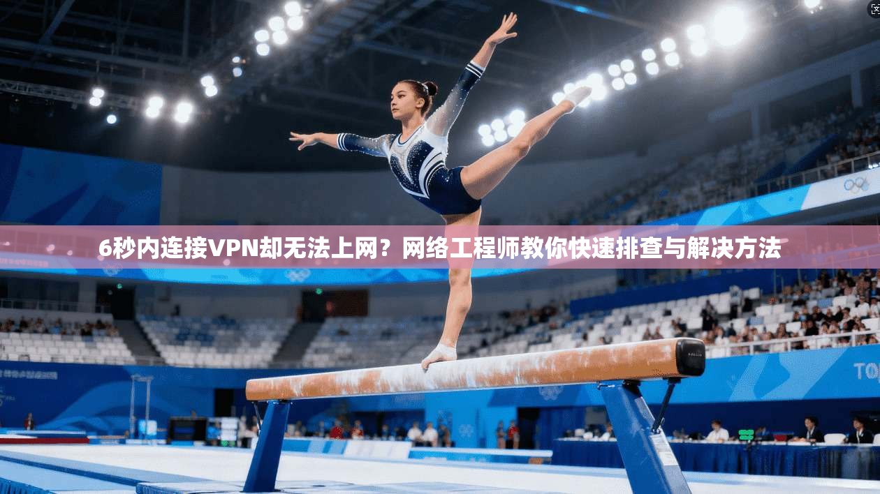 6秒内连接VPN却无法上网?网络工程师教你快速排查与解决方法 6秒内连接VPN却无法上网?网络工程师教你快速排查与解决方法