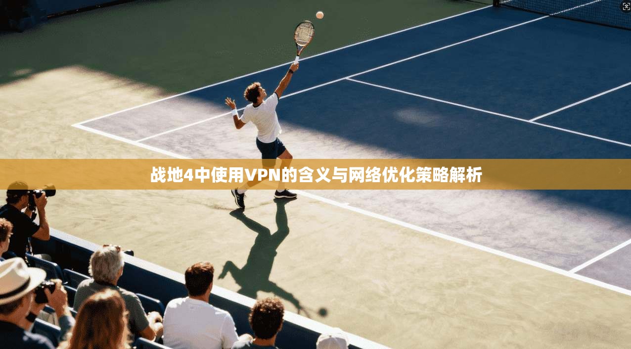 战地4中使用VPN的含义与网络优化策略解析