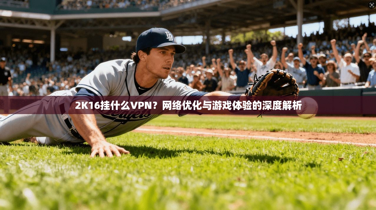 2K16挂什么VPN？网络优化与游戏体验的深度解析