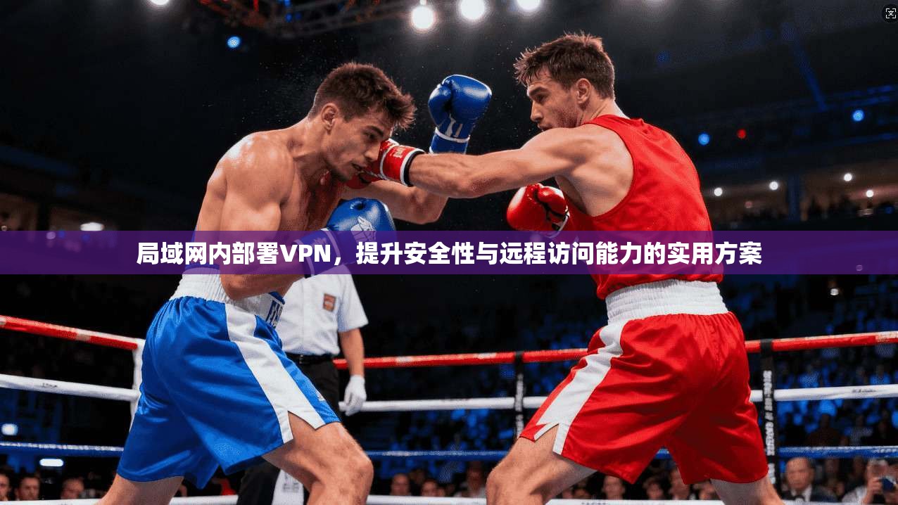局域网内部署VPN，提升安全性与远程访问能力的实用方案