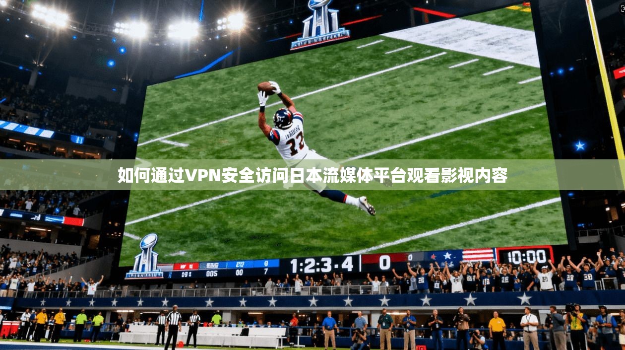 如何通过VPN安全访问日本流媒体平台观看影视内容