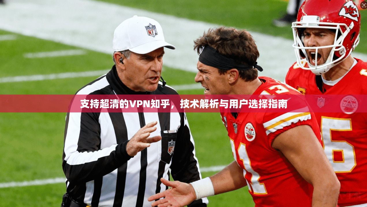 支持超清的VPN知乎，技术解析与用户选择指南