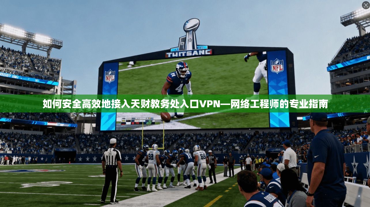 如何安全高效地接入天财教务处入口VPN—网络工程师的专业指南