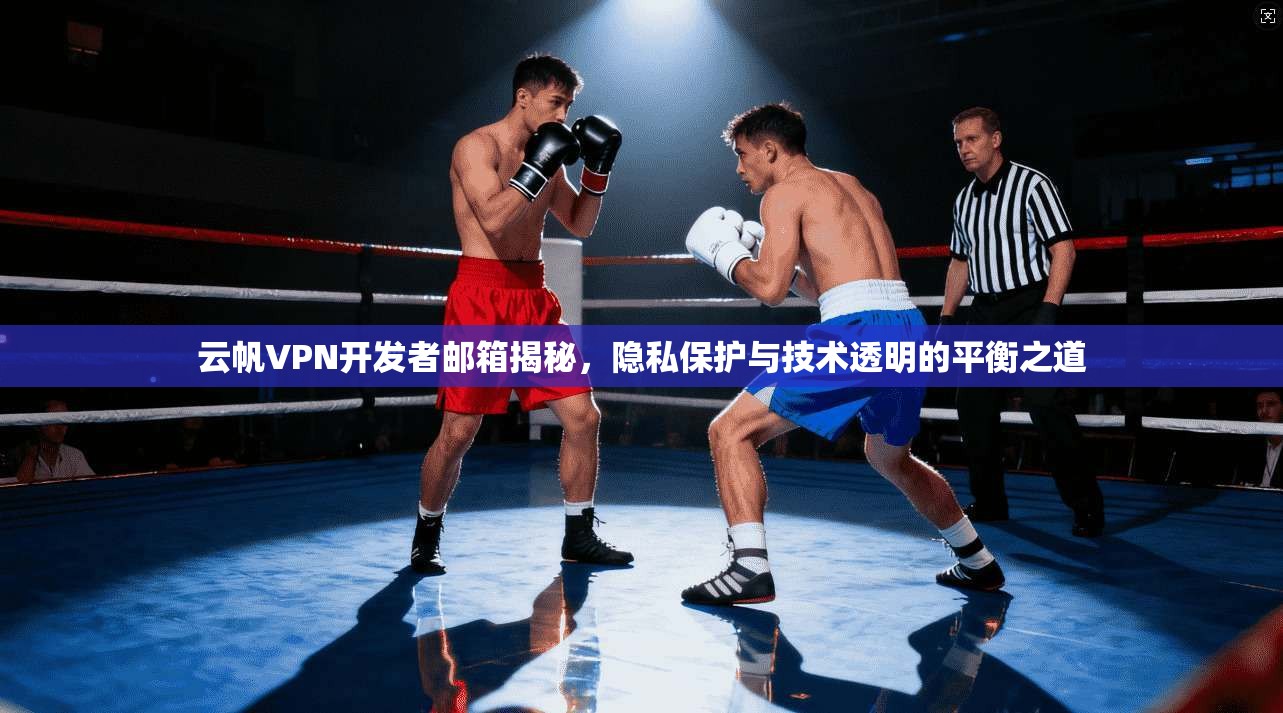 云帆VPN开发者邮箱揭秘,隐私保护与技术透明的平衡之道 云帆VPN开发者邮箱揭秘,隐私保护与技术透明的平衡之道