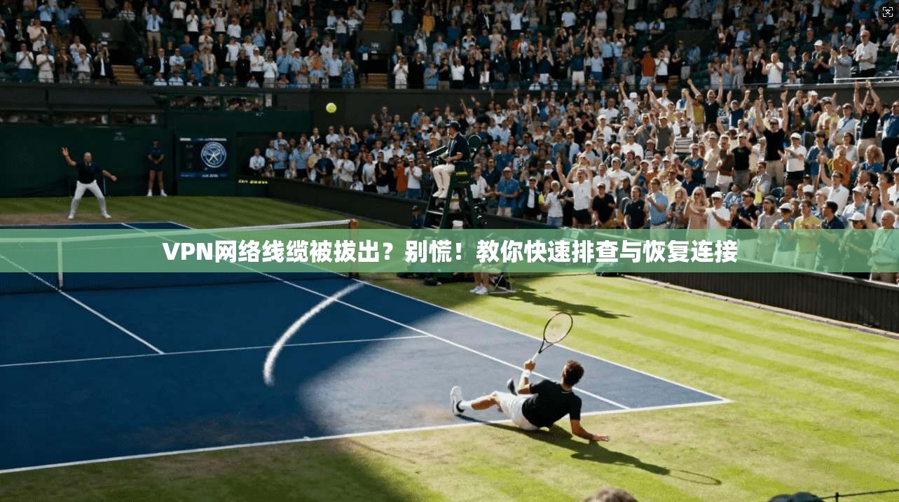 VPN网络线缆被拔出?别慌!教你快速排查与恢复连接 VPN网络线缆被拔出?别慌!教你快速排查与恢复连接