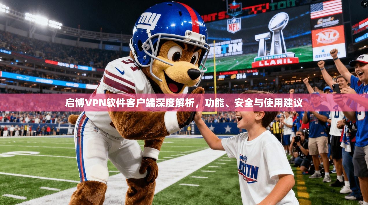 启博VPN软件客户端深度解析,功能、安全与使用建议 启博VPN软件客户端深度解析,功能、安全与使用建议