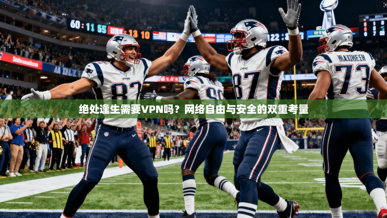 绝处逢生需要VPN吗?网络自由与安全的双重考量 绝处逢生需要VPN吗?网络自由与安全的双重考量