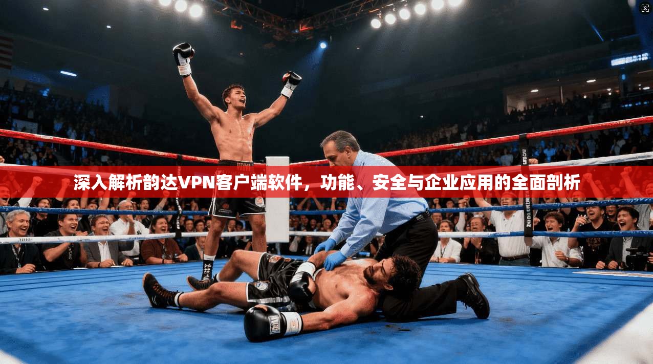 深入解析韵达VPN客户端软件,功能、安全与企业应用的全面剖析 深入解析韵达VPN客户端软件,功能、安全与企业应用的全面剖析
