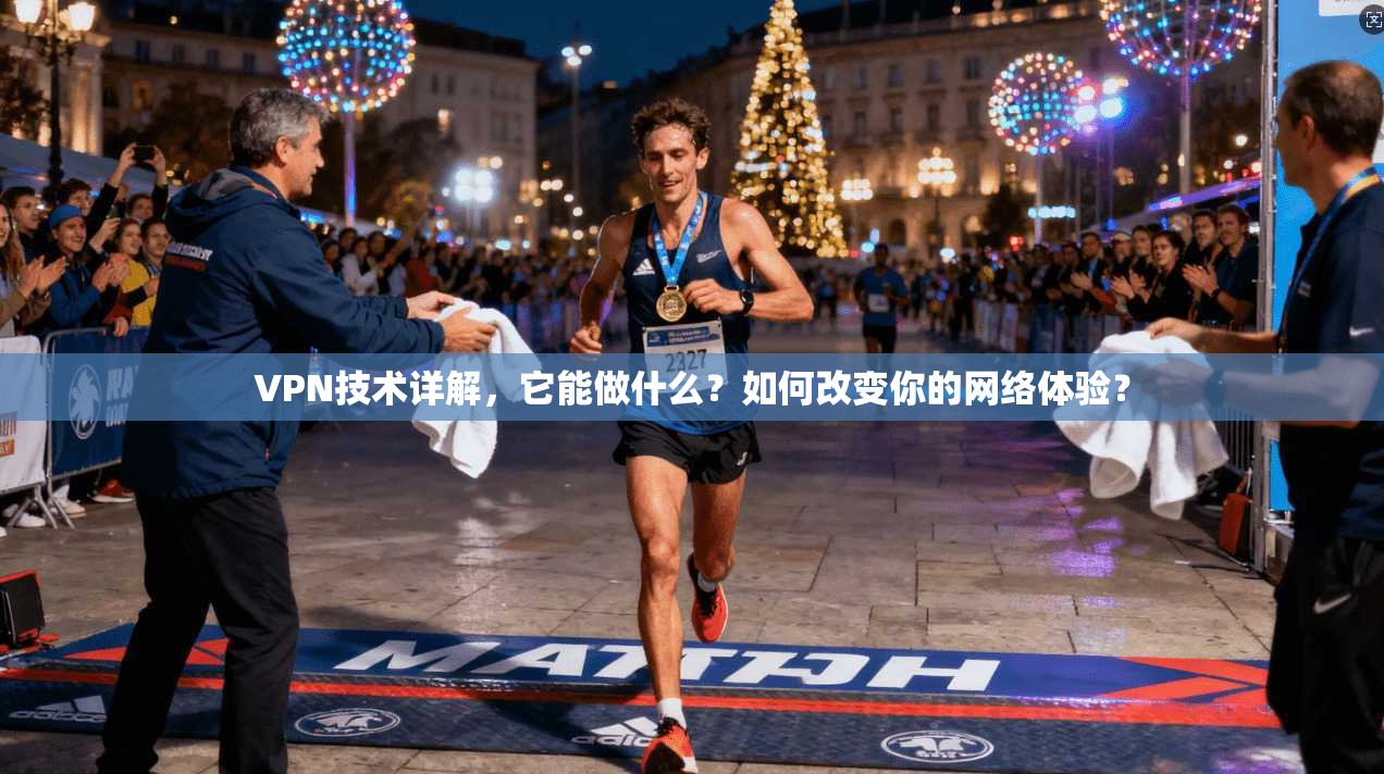 VPN技术详解,它能做什么?如何改变你的网络体验? VPN技术详解,它能做什么?如何改变你的网络体验?