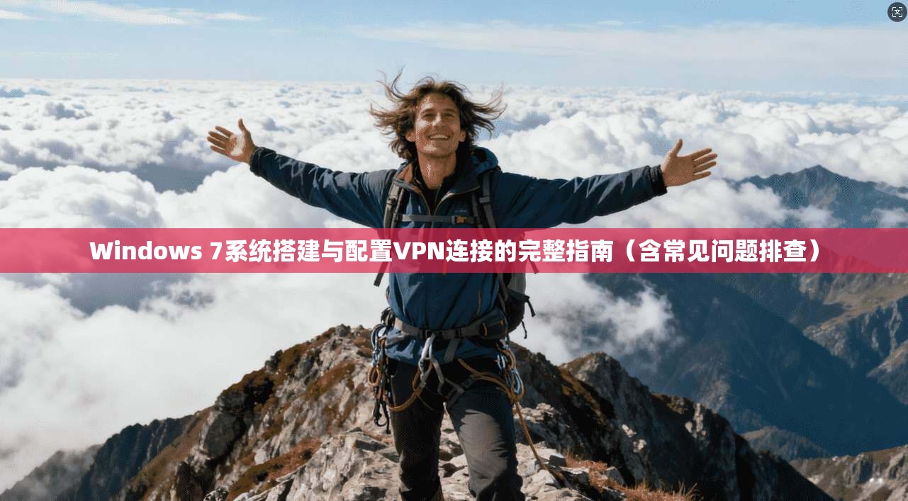 Windows 7系统搭建与配置VPN连接的完整指南（含常见问题排查）