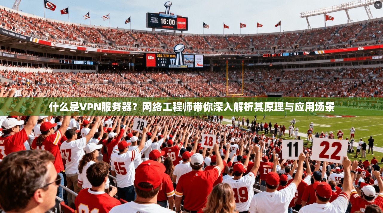 什么是VPN服务器?网络工程师带你深入解析其原理与应用场景 什么是VPN服务器?网络工程师带你深入解析其原理与应用场景