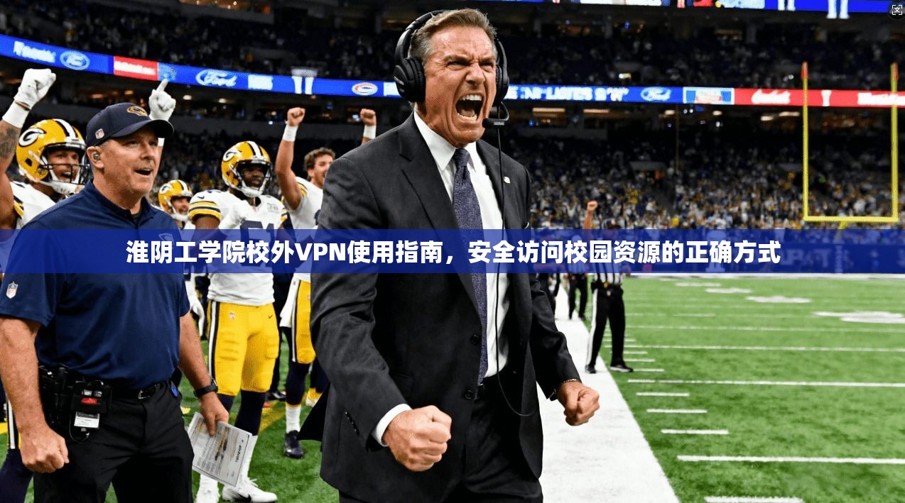 淮阴工学院校外VPN使用指南,安全访问校园资源的正确方式 淮阴工学院校外VPN使用指南,安全访问校园资源的正确方式