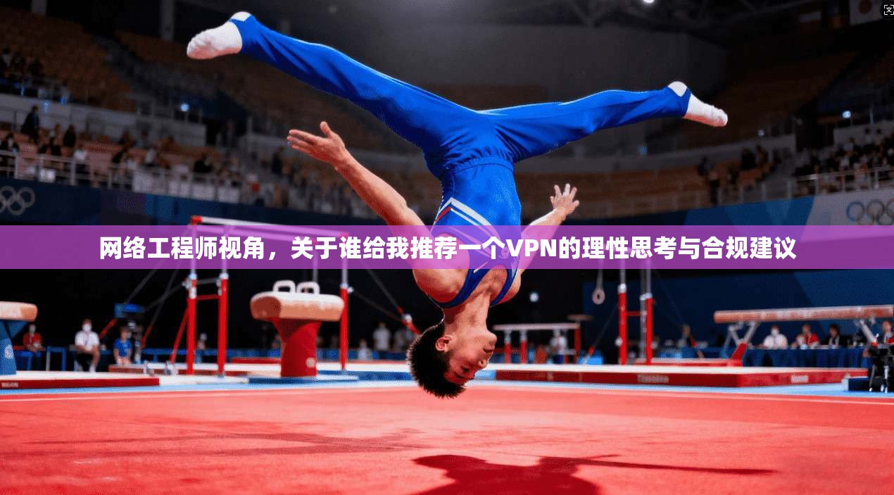 网络工程师视角，关于谁给我推荐一个VPN的理性思考与合规建议