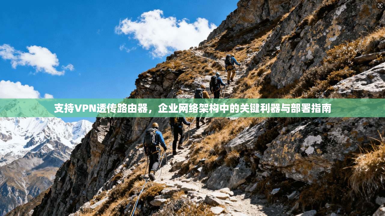 支持VPN透传路由器,企业网络架构中的关键利器与部署指南 支持VPN透传路由器,企业网络架构中的关键利器与部署指南