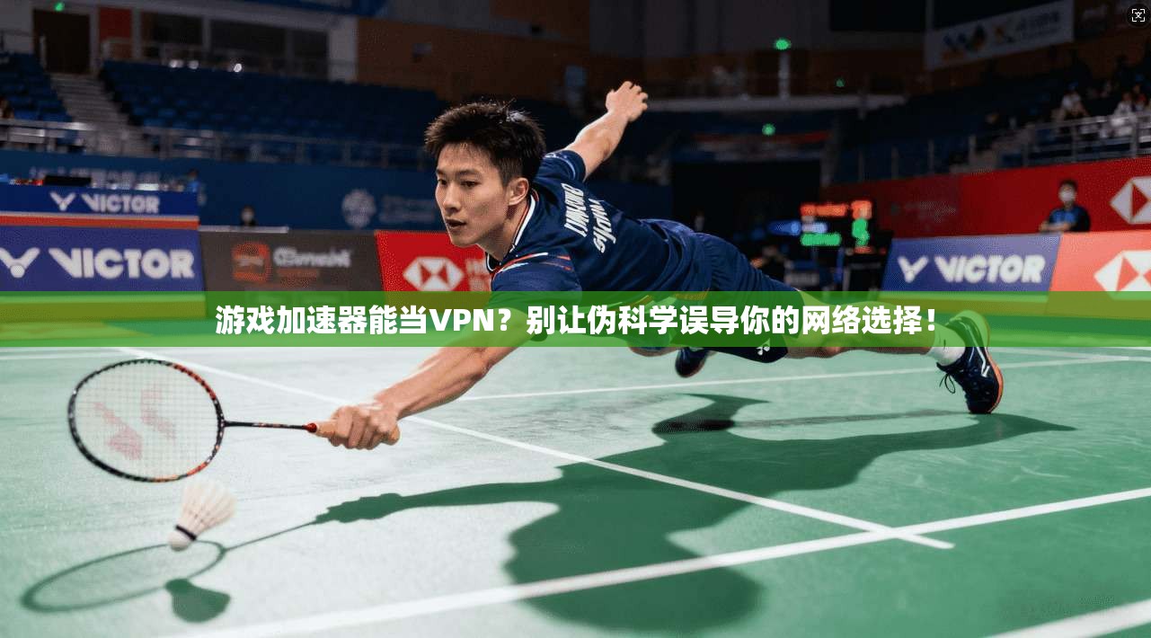 游戏加速器能当VPN?别让伪科学误导你的网络选择! 游戏加速器能当VPN?别让伪科学误导你的网络选择!