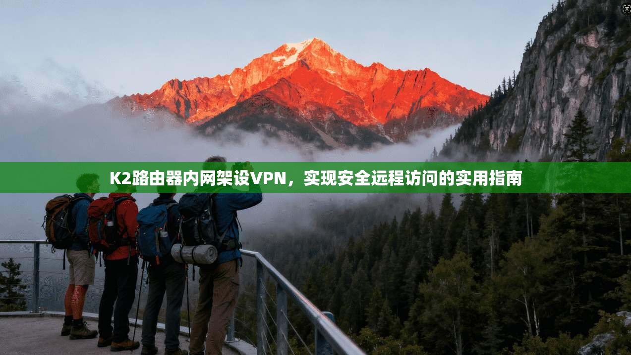 K2路由器内网架设VPN，实现安全远程访问的实用指南