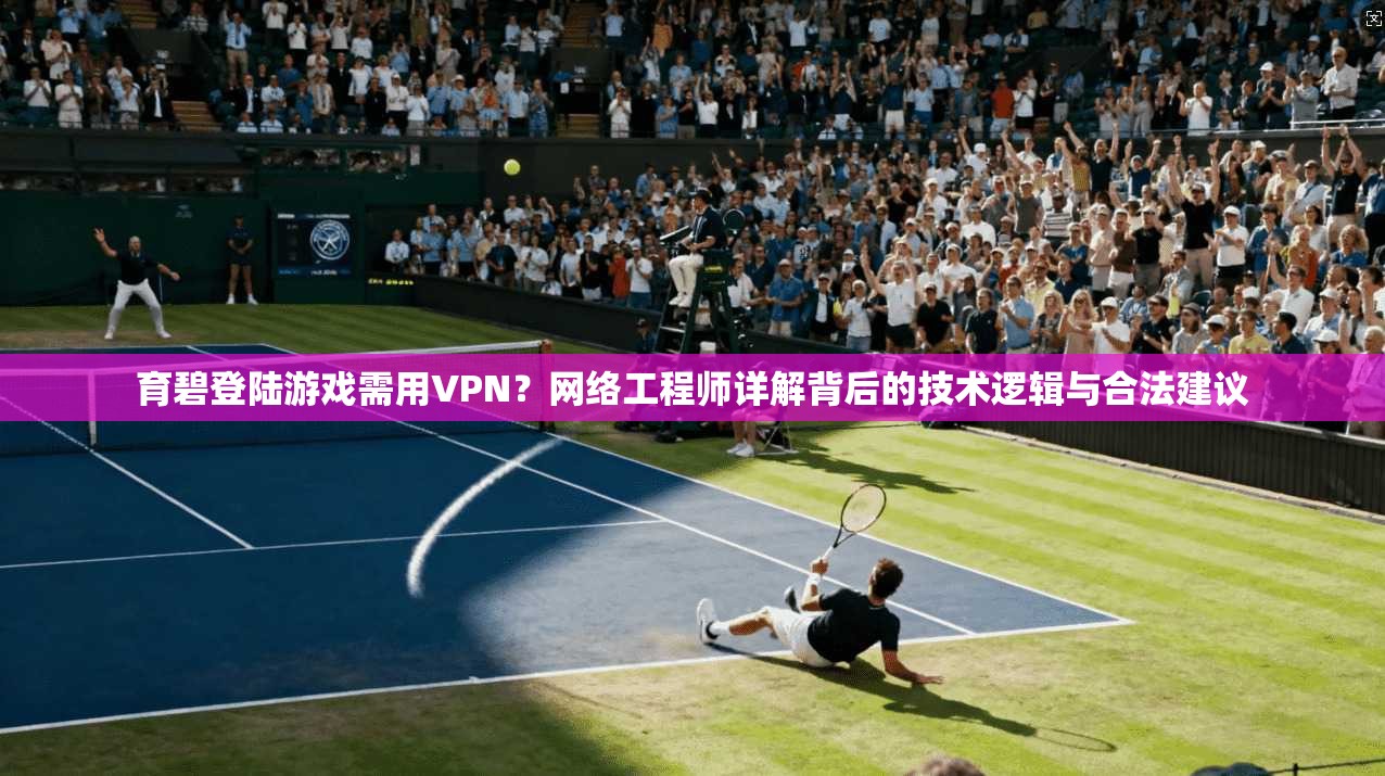 育碧登陆游戏需用VPN？网络工程师详解背后的技术逻辑与合法建议