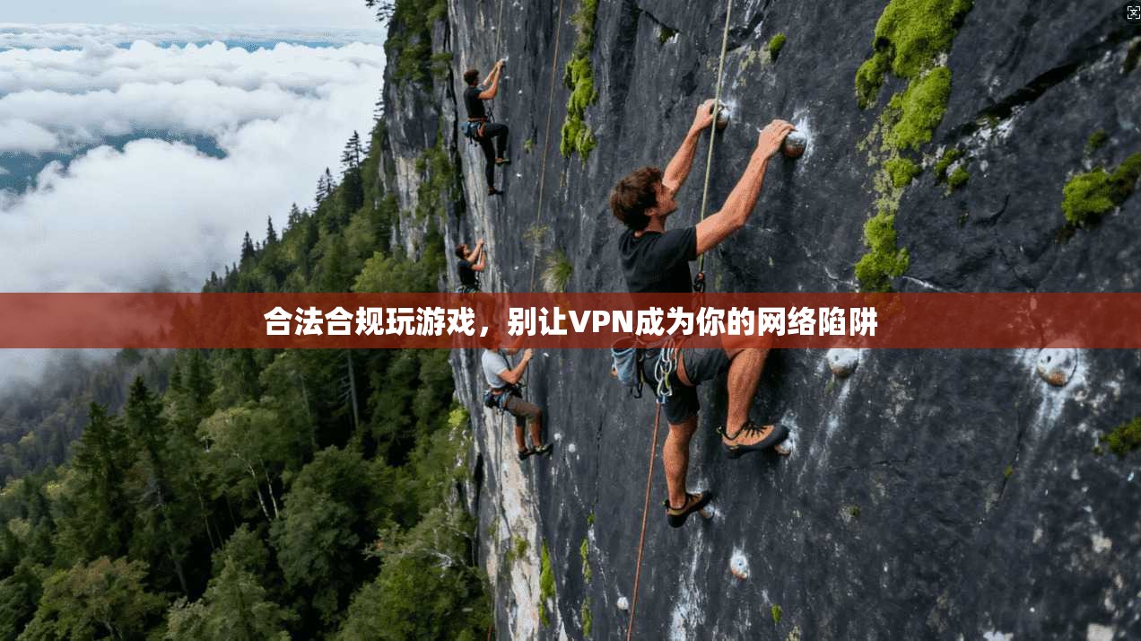 合法合规玩游戏，别让VPN成为你的网络陷阱