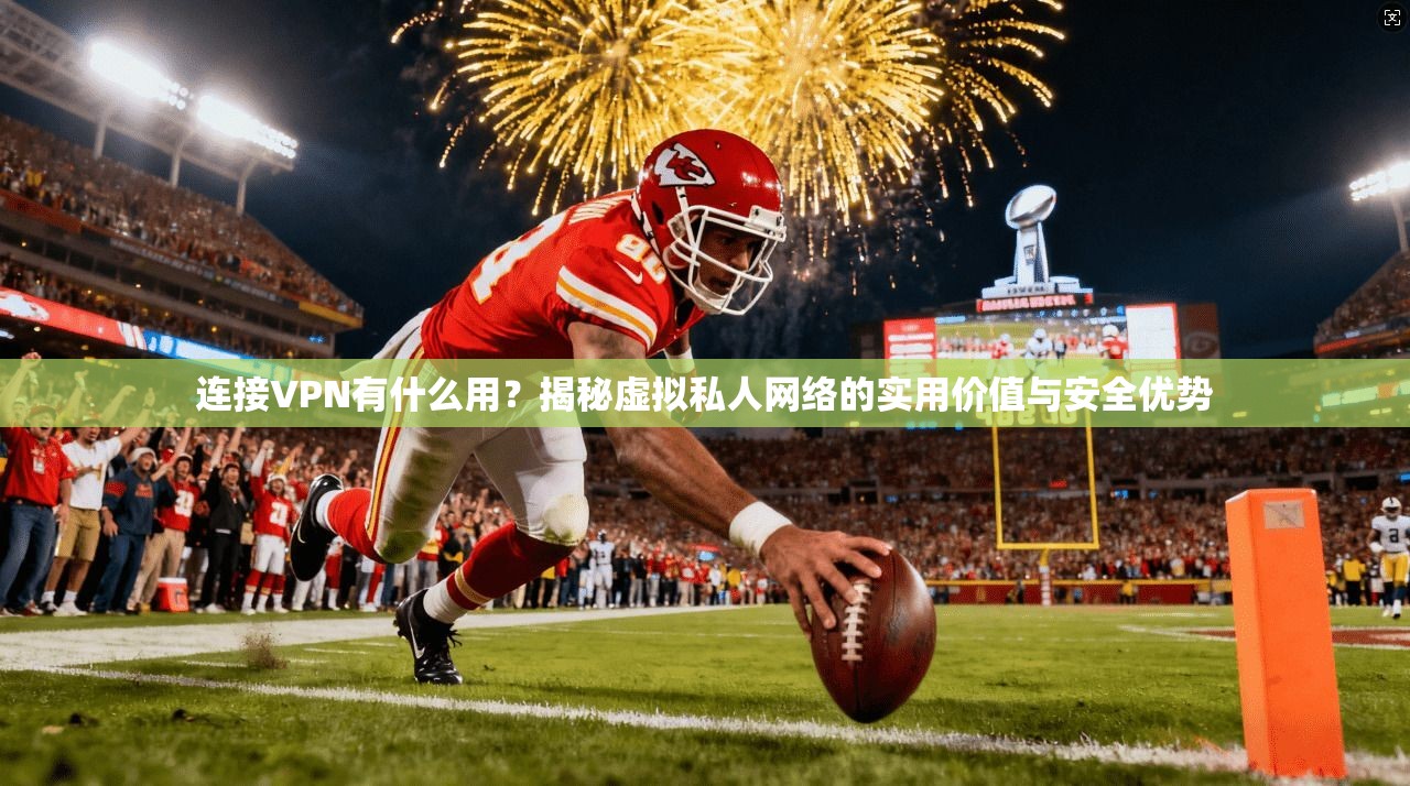 连接VPN有什么用?揭秘虚拟私人网络的实用价值与安全优势 连接VPN有什么用?揭秘虚拟私人网络的实用价值与安全优势