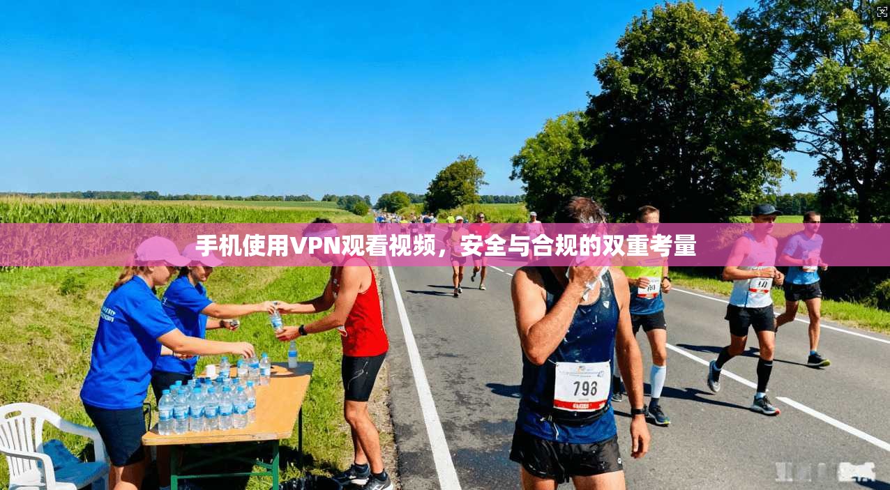 手机使用VPN观看视频,安全与合规的双重考量 手机使用VPN观看视频,安全与合规的双重考量
