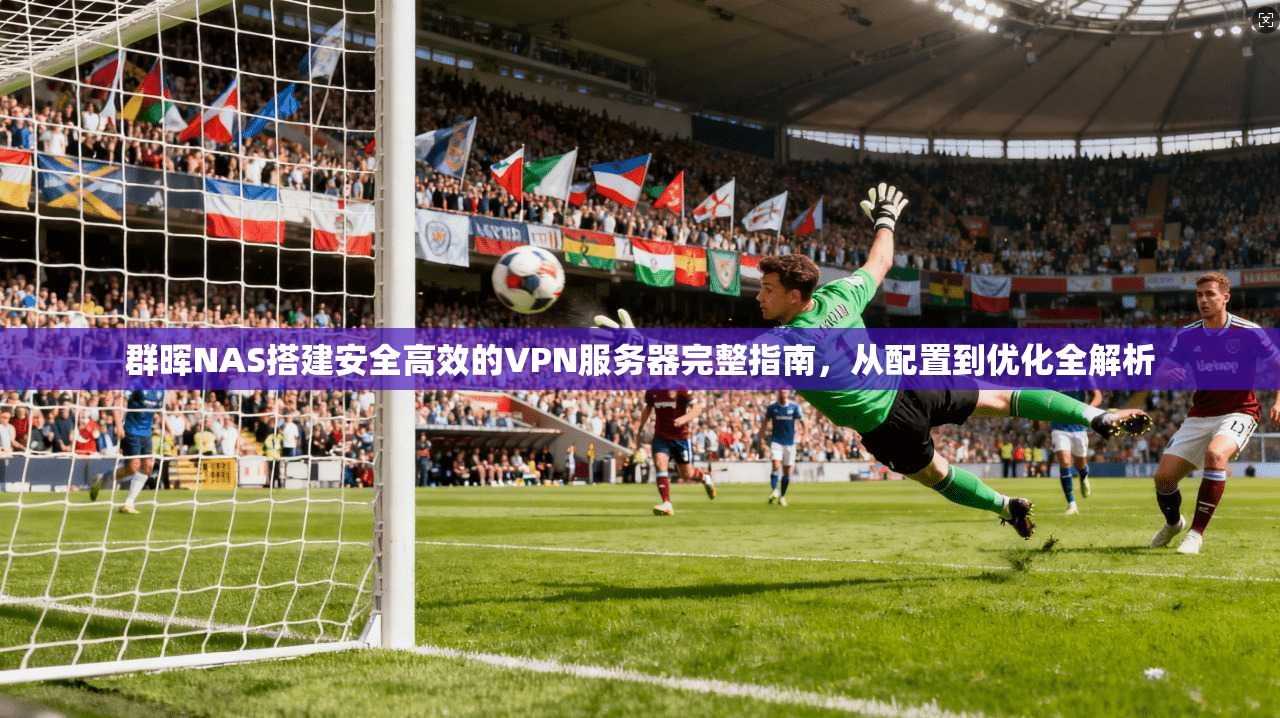 群晖NAS搭建安全高效的VPN服务器完整指南,从配置到优化全解析 群晖NAS搭建安全高效的VPN服务器完整指南,从配置到优化全解析