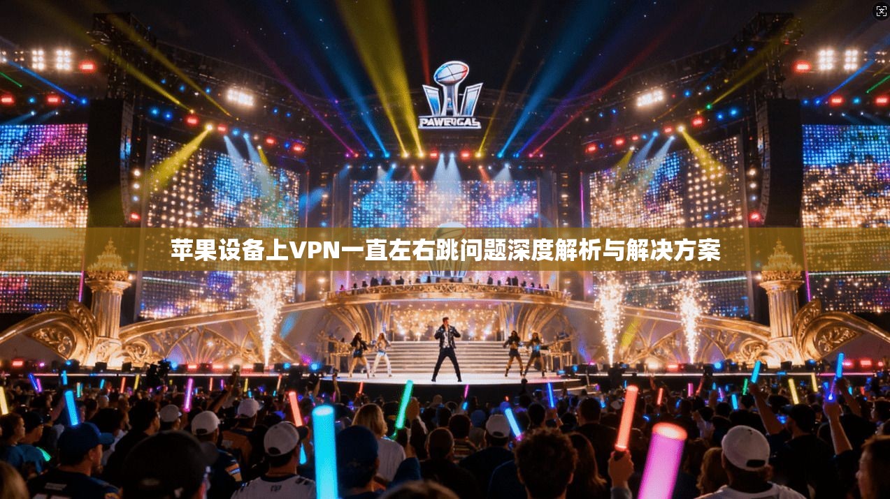 苹果设备上VPN一直左右跳问题深度解析与解决方案
