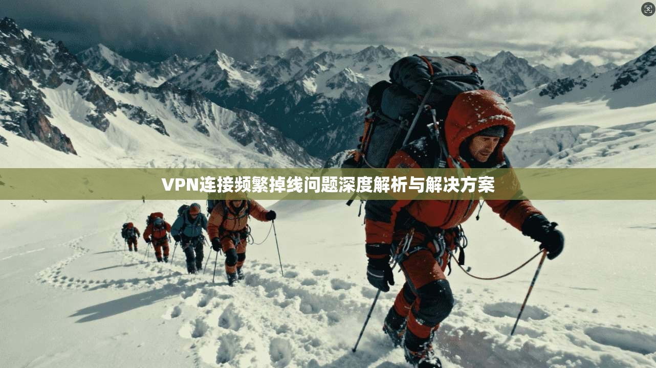 VPN连接频繁掉线问题深度解析与解决方案