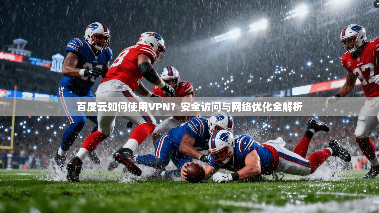 百度云如何使用VPN？安全访问与网络优化全解析