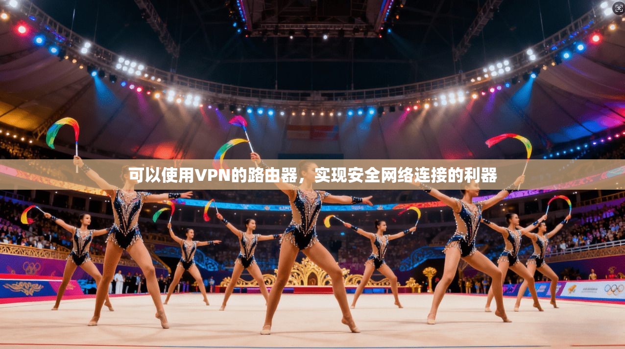 可以使用VPN的路由器，实现安全网络连接的利器