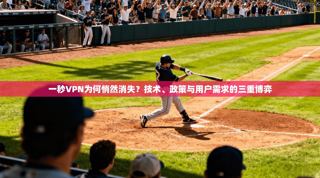 一秒VPN为何悄然消失?技术、政策与用户需求的三重博弈 一秒VPN为何悄然消失?技术、政策与用户需求的三重博弈