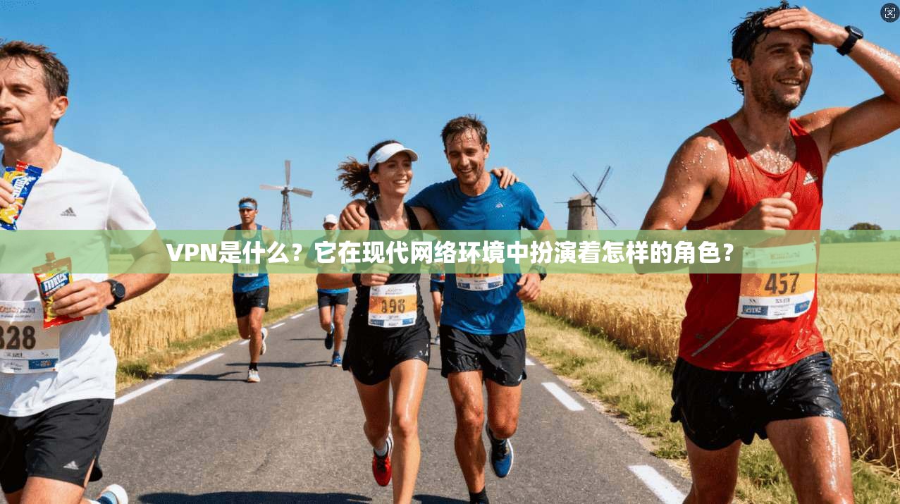 VPN是什么？它在现代网络环境中扮演着怎样的角色？