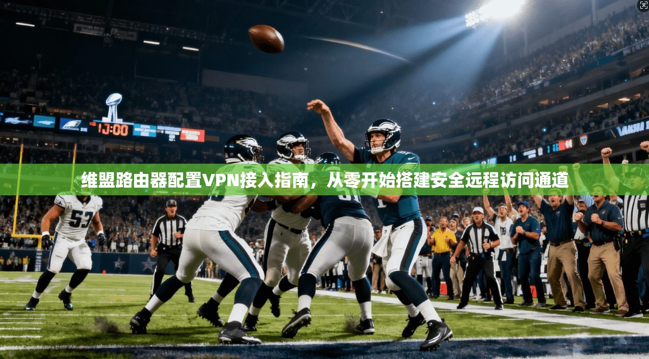 维盟路由器配置VPN接入指南，从零开始搭建安全远程访问通道