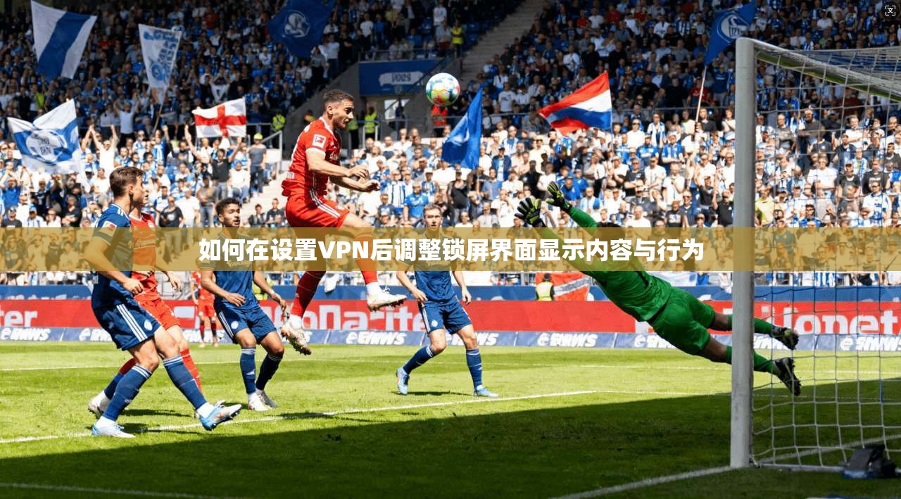 如何在设置VPN后调整锁屏界面显示内容与行为